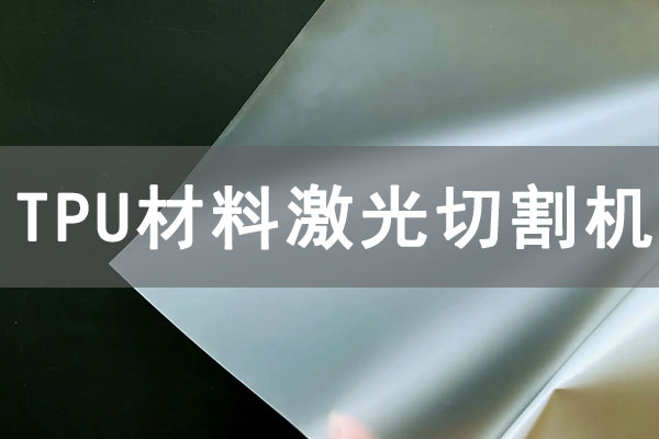 TPU材质薄膜可以使用激光切割机切割吗？